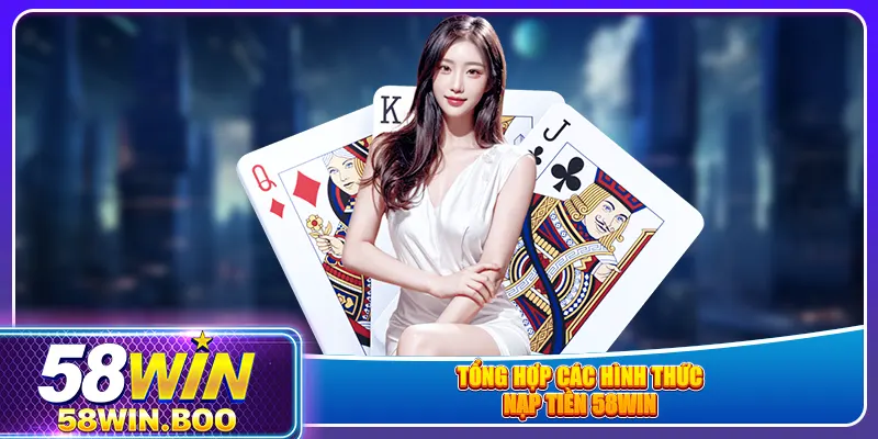 Tổng hợp các hình thức nạp tiền 58win